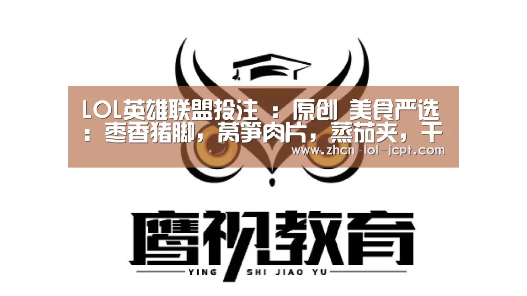 LOL英雄联盟投注 :原创 美食严选:枣香猪脚,莴笋肉片,蒸茄夹,干锅花菜的做法(图3) 官方电竞竞猜平台