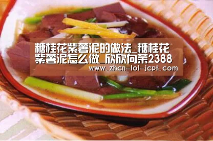 糖桂花紫薯泥的做法_糖桂花紫薯泥怎么做_欣欣向荣2388的菜谱-LOL英雄联盟投注 (图1) LOL英雄联盟投注